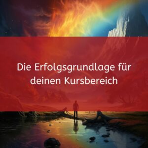 Die Erfolgsgrundlage für deinen Kursbereich
